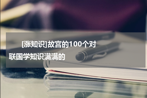       [涨知识]故宫的100个对联国学知识满满的    