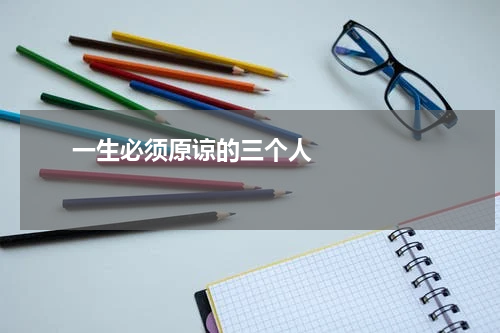       一生必须原谅的三个人    