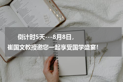       倒计时5天---8月8日，崔国文教授邀您一起享受国学盛宴！    