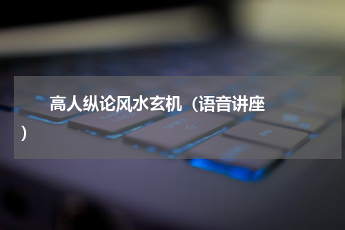       高人纵论风水玄机（语音讲座）    