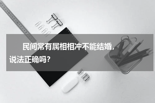       民间常有属相相冲不能结婚，说法正确吗？    
