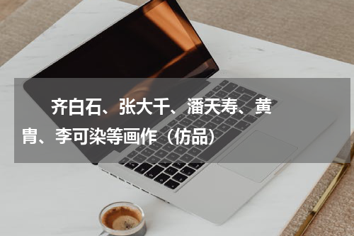       齐白石、张大千、潘天寿、黄胄、李可染等画作（仿品）    