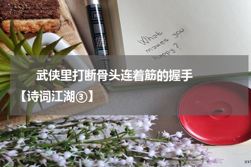       武侠里打断骨头连着筋的握手【诗词江湖③】    