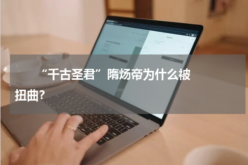       “千古圣君”隋炀帝为什么被扭曲？    