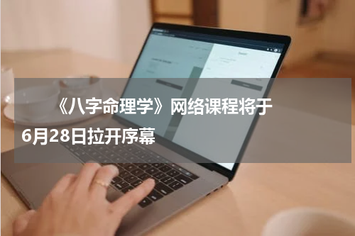       《八字命理学》网络课程将于6月28日拉开序幕    