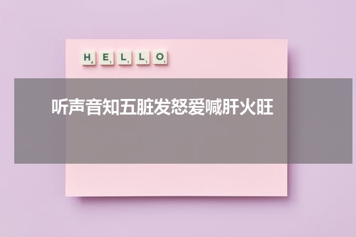      听声音知五脏发怒爱喊肝火旺    