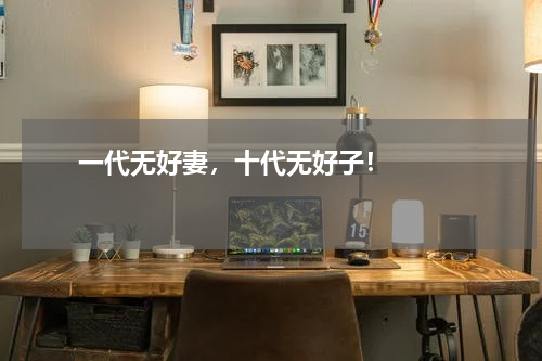       一代无好妻，十代无好子！    