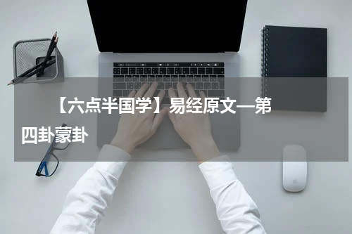       【六点半国学】易经原文—第四卦蒙卦    