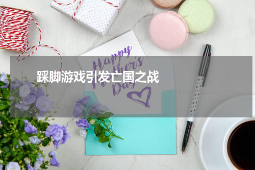       踩脚游戏引发亡国之战    