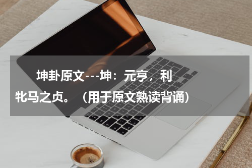       坤卦原文---坤：元亨，利牝马之贞。（用于原文熟读背诵）    