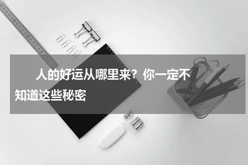       人的好运从哪里来？你一定不知道这些秘密    