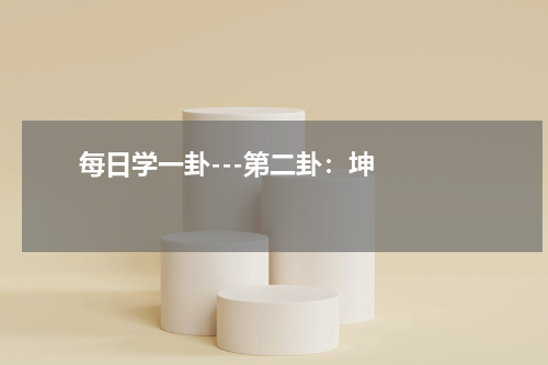       每日学一卦---第二卦：坤    