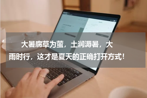       大暑腐草为萤，土润溽暑，大雨时行，这才是夏天的正确打开方式！    