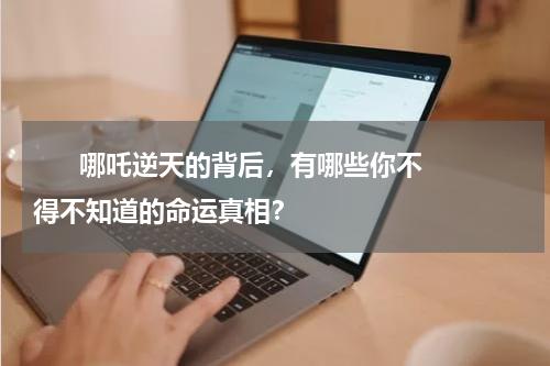       哪吒逆天的背后，有哪些你不得不知道的命运真相？    