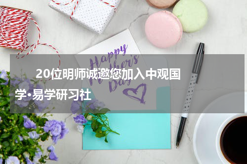       20位明师诚邀您加入中观国学·易学研习社    