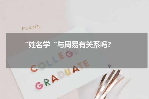       “姓名学“与周易有关系吗？    