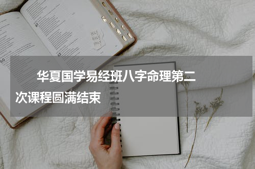       华夏国学易经班八字命理第二次课程圆满结束    