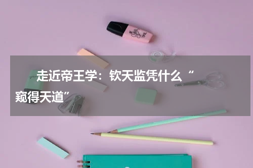       走近帝王学：钦天监凭什么“窥得天道”    