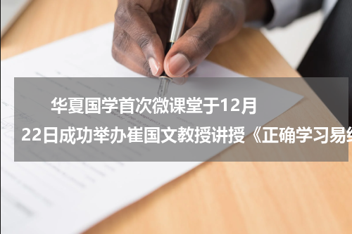       华夏国学首次微课堂于12月22日成功举办崔国文教授讲授《正确学习易经的方法》    