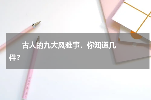       古人的九大风雅事，你知道几件？    