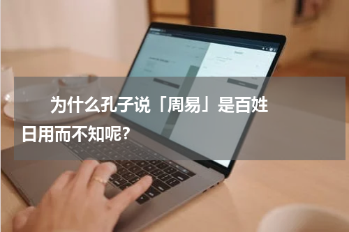       为什么孔子说「周易」是百姓日用而不知呢？    