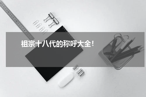       祖宗十八代的称呼大全！    