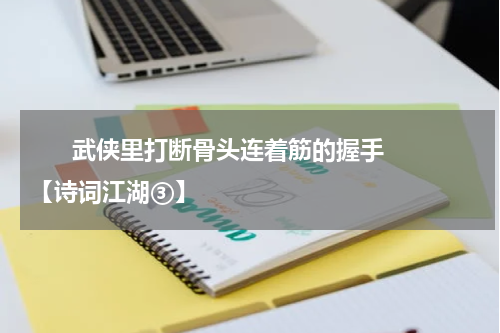       武侠里打断骨头连着筋的握手【诗词江湖③】    